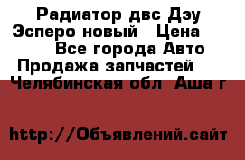 Радиатор двс Дэу Эсперо новый › Цена ­ 2 300 - Все города Авто » Продажа запчастей   . Челябинская обл.,Аша г.